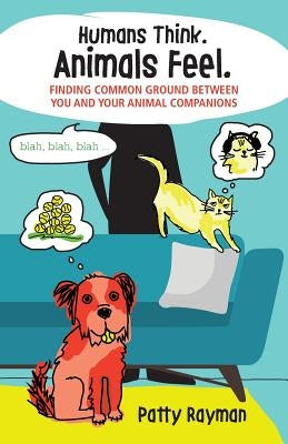Humans Think. Animals Feel.: Finding Common Ground Between You and Your Animal Friends Paperback Gray Cat LLC