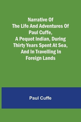 Narrative of the Life and Adventures of Paul Cuffe, a Pequot Indian, During Thirty Years Spent at Sea, and in Travelling in Foreign Lands Paperback Alpha Edition