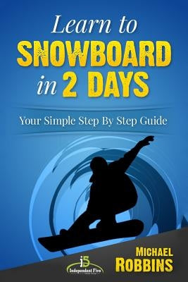 Learn to Snowboard in 2 Days: Your Simple Step by Step Guide Paperback Createspace Independent Publishing Platform