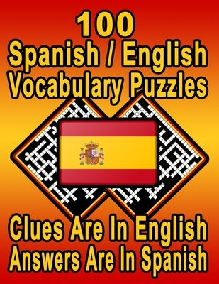 100 Spanish/English Vocabulary Puzzles: Learn and Practice Spanish By Doing FUN Puzzles! 100 8.5 x 11 Crossword Puzzles With Clues In English, Answers Paperback Independently Published