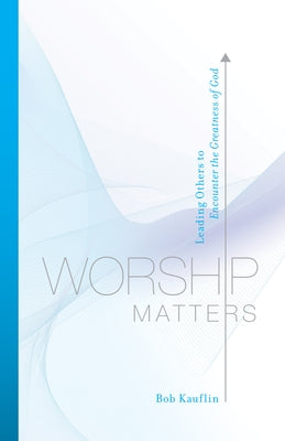 Worship Matters: Leading Others to Encounter the Greatness of God Paperback Crossway