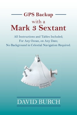 GPS Backup with a Mark 3 Sextant: All Instructions and Tables Included; For Any Ocean, on Any Date; No Background in Celestial Navigation Required. Paperback Starpath Publications