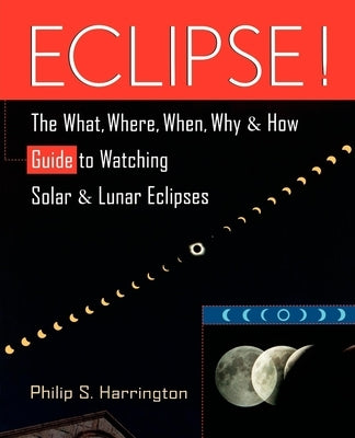 Eclipse!: The What, Where, When, Why, and How Guide to Watching Solar and Lunar Eclipses by Harrington, Philip S.