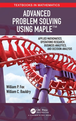 Advanced Problem Solving Using Maple: Applied Mathematics, Operations Research, Business Analytics, and Decision Analysis Paperback CRC Press