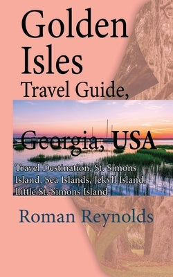 Golden Isles Travel Guide, Georgia, USA: Travel Destination, St. Simons Island, Sea Islands, Jekyll Island, Little St. Simons Island Paperback Independently Published