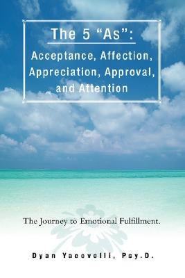 The 5 as: Acceptance, Affection, Appreciation, Approval, and Attention: The Journey to Emotional Fulfillment. by Yacovelli, Dyan