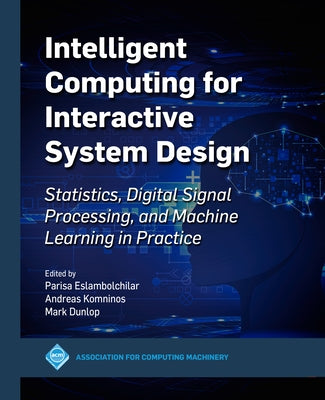 Intelligent Computing for Interactive System Design: Statistics, Digital Signal Processing and Machine Learning in Practice by Eslambolchilar, Parisa