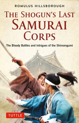 The Shogun's Last Samurai Corps: The Bloody Battles and Intrigues of the Shinsengumi Paperback Tuttle Publishing