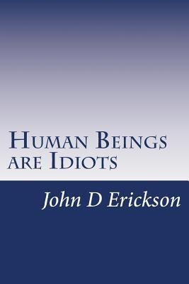 Human Beings are Idiots: How our thought process creates the illusion of intelligence Paperback Createspace Independent Publishing Platform