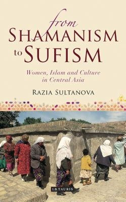 From Shamanism to Sufism: Women, Islam and Culture in Central Asia Paperback Bloomsbury Publishing PLC