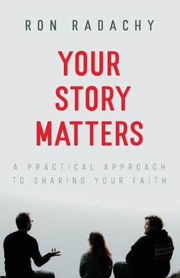 Your Story Matters: A Practical Approach to Sharing Your Faith Trilogy Christian Publishing