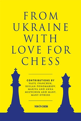 From Ukraine with Love for Chess: With Contributions by Vasyl Ivanchuk, Ruslan Ponomariov, Mariya and Anna Muzychuk and Many, Many Others Paperback New in Chess