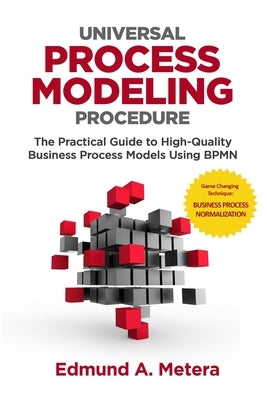 Universal Process Modeling Procedure: The Practical Guide To High-Quality Business Process Models Using BPMN Paperback Createspace Independent Publishing Platform