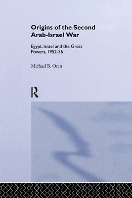 The Origins of the Second Arab-Israel War: Egypt, Israel and the Great Powers, 1952-56 Paperback Routledge