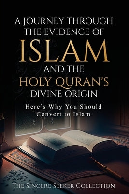 A Journey Through the Evidence of Islam and the Holy Quran's Divine Origin: Here's Why You Should Convert to ISLAM Paperback Sincere Seeker