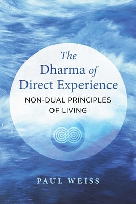 The Dharma of Direct Experience: Non-Dual Principles of Living by Weiss, Paul