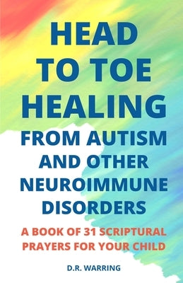 Head to Toe Healing from Autism and Other Neuroimmune Disorders - A Book of 31 Scriptural Prayers for Your Child Paperback Independently Published