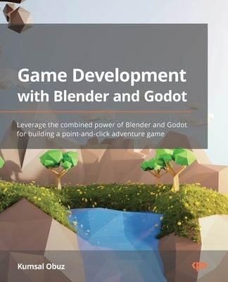 Game Development with Blender and Godot: Leverage the combined power of Blender and Godot for building a point-and-click adventure game Paperback Packt Publishing