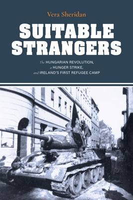 Suitable Strangers: The Hungarian Revolution, a Hunger Strike, and Ireland's First Refugee Camp Paperback Indiana University Press (Ips)