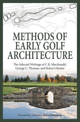 Methods of Early Golf Architecture: The Selected Writings of C.B. Macdonald, George C. Thomas, Robert Hunter Paperback Coventry House Publishing
