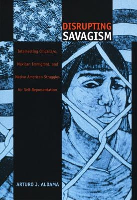 Disrupting Savagism: Intersecting Chicana/o, Mexican Immigrant, and Native American Struggles for Self-Representation Paperback Duke University Press