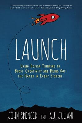 Launch: Using Design Thinking to Boost Creativity and Bring Out the Maker in Every Student Paperback Dave Burgess Consulting