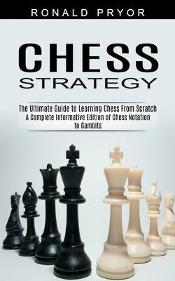 Chess Strategy: The Ultimate Guide to Learning Chess From Scratch (A Complete Informative Edition of Chess Notation to Gambits) Paperback Sharon Lohan