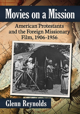 Movies on a Mission: American Protestants and the Foreign Missionary Film, 1906-1956 Paperback McFarland and Company, Inc.