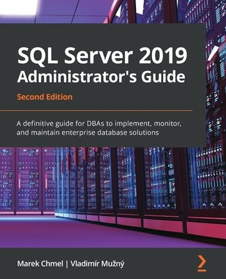 SQL Server 2019 Administrator's Guide, Second Edition: A definitive guide for DBAs to implement, monitor, and maintain enterprise database solutions Paperback Packt Publishing