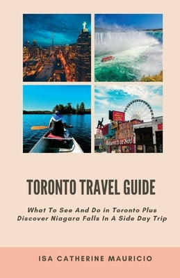 Toronto Travel Guide: What To See And Do in Toronto Plus Discover Niagara Falls In A Side Day Trip Paperback Independently Published