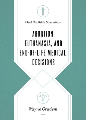 What the Bible Says about Abortion, Euthanasia, and End-Of-Life Medical Decisions Paperback Crossway