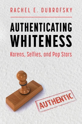 Authenticating Whiteness: Karens, Selfies, and Pop Stars Paperback University Press of Mississippi