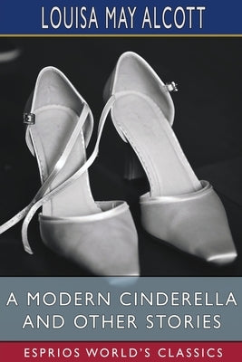 A Modern Cinderella and Other Stories (Esprios Classics): or, The Little Old Shoe Paperback Blurb