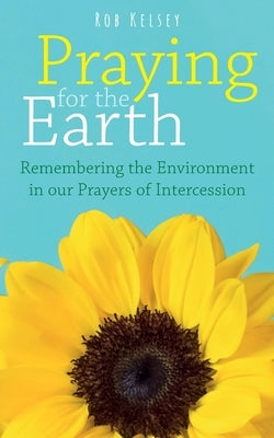 Praying for the Earth: Remembering the Environment in our Prayers of Intercession Paperback Sacristy Press