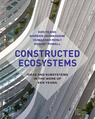 Constructed Ecosystems: Ideas and Subsystems in the Work of Ken Yeang Paperback Applied Research & Design
