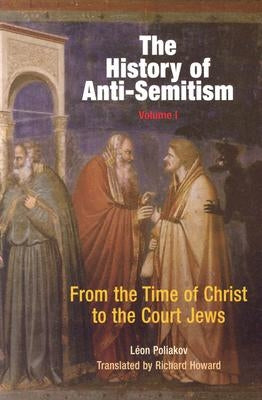 The History of Anti-Semitism, Volume 1: From the Time of Christ to the Court Jews Paperback University of Pennsylvania Press