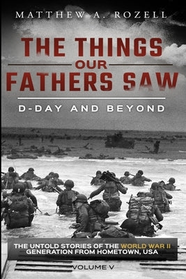 D-Day and Beyond: The Things Our Fathers Saw-The Untold Stories of the World War II Generation-Volume V Paperback Woodchuck Hollow Studios Incorporated