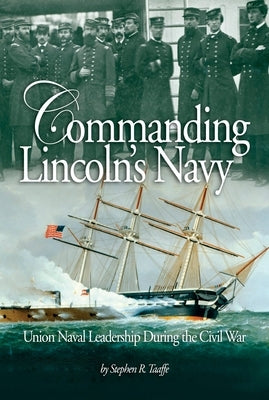 Commanding Lincoln's Navy: Union Naval Leadership During the Civil War Paperback US Naval Institute Press