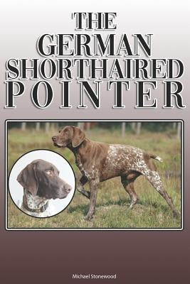 The German Shorthaired Pointer: A Complete and Comprehensive Owners Guide To: Buying, Owning, Health, Grooming, Training, Obedience, Understanding and Paperback Independently Published