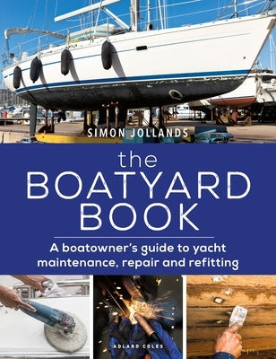 The Boatyard Book: A Boatowner's Guide to Yacht Maintenance, Repair and Refitting Paperback Adlard Coles Nautical Press