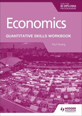 Economics for the Ib Diploma: Quantitative Skills Workbook Paperback Hodder Education