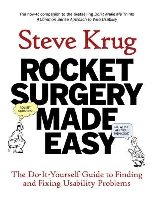 Rocket Surgery Made Easy: The Do-It-Yourself Guide to Finding and Fixing Usability Problems New Riders Publishing