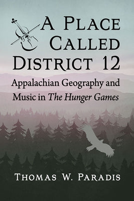 A Place Called District 12: Appalachian Geography and Music in The Hunger Games Paperback McFarland and Company, Inc.