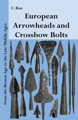 European Arrowheads and Crossbow Bolts: From the Bronze Age to the Late Middle Ages Paperback Createspace Independent Publishing Platform