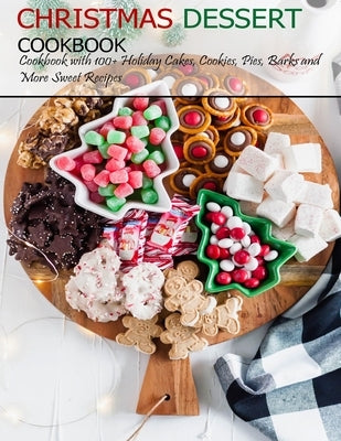 Christmas Dessert Cookbook: Cookbook with 100+ Holiday Cake, Cookies, Pies, Barks and More Sweet Recipes Paperback Independently Published