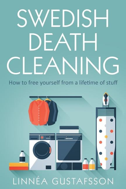 Swedish Death Cleaning: How to Free Yourself From A Lifetime of Stuff Paperback Independently Published