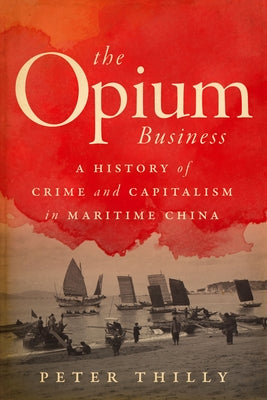 The Opium Business: A History of Crime and Capitalism in Maritime China Paperback Stanford University Press