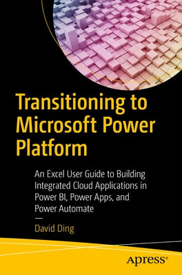 Transitioning to Microsoft Power Platform: An Excel User Guide to Building Integrated Cloud Applications in Power Bi, Power Apps, and Power Automate Paperback Apress