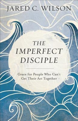 The Imperfect Disciple: Grace for People Who Can't Get Their ACT Together Paperback Baker Books