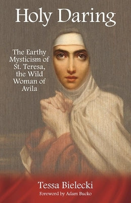 Holy Daring: The Earthy Mysticism of St. Teresa, the Wild Woman of Avila Paperback Adam Kadmon Books